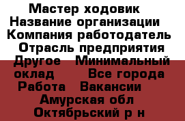 Мастер ходовик › Название организации ­ Компания-работодатель › Отрасль предприятия ­ Другое › Минимальный оклад ­ 1 - Все города Работа » Вакансии   . Амурская обл.,Октябрьский р-н